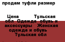 продам туфли размер 35 › Цена ­ 500 - Тульская обл. Одежда, обувь и аксессуары » Женская одежда и обувь   . Тульская обл.